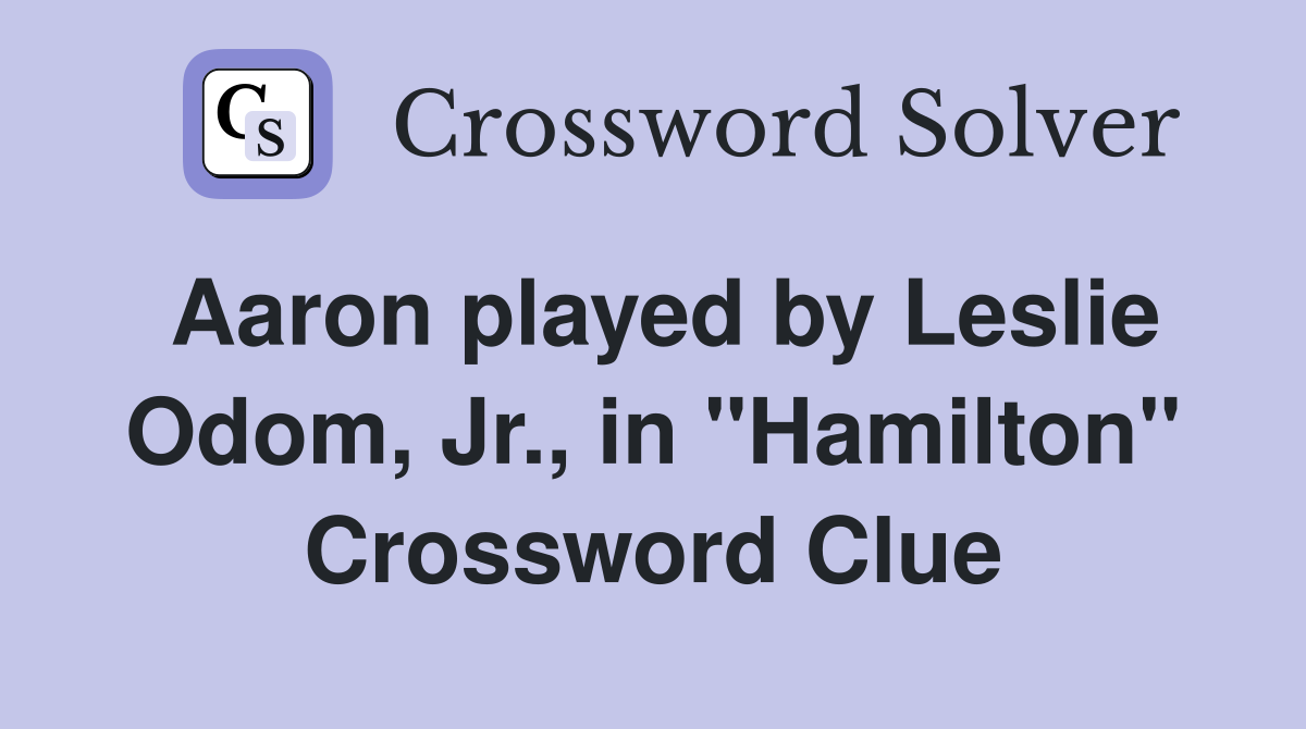 Aaron played by Leslie Odom, Jr., in "Hamilton" Crossword Clue